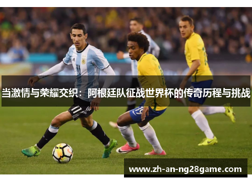 当激情与荣耀交织:阿根廷队征战世界杯的传奇历程与挑战 当激情与荣耀交织:阿根廷队征战世界杯的传奇历程与挑战