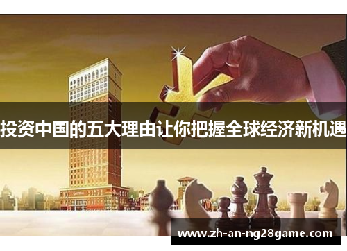 投资中国的五大理由让你把握全球经济新机遇 投资中国的五大理由让你把握全球经济新机遇