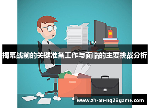 揭幕战前的关键准备工作与面临的主要挑战分析 揭幕战前的关键准备工作与面临的主要挑战分析