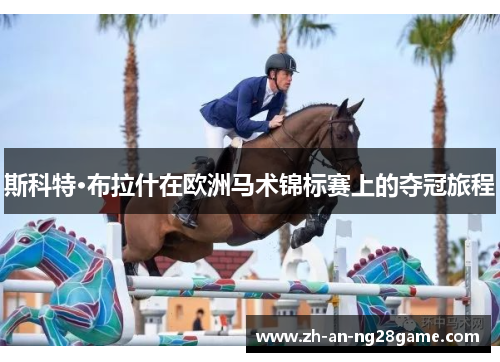 斯科特·布拉什在欧洲马术锦标赛上的夺冠旅程 斯科特·布拉什在欧洲马术锦标赛上的夺冠旅程