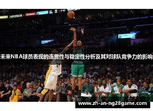 未来NBA球员表现的连贯性与稳定性分析及其对球队竞争力的影响 未来NBA球员表现的连贯性与稳定性分析及其对球队竞争力的影响