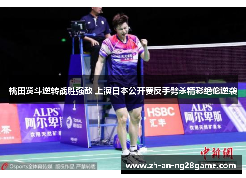 桃田贤斗逆转战胜强敌 上演日本公开赛反手劈杀精彩绝伦逆袭