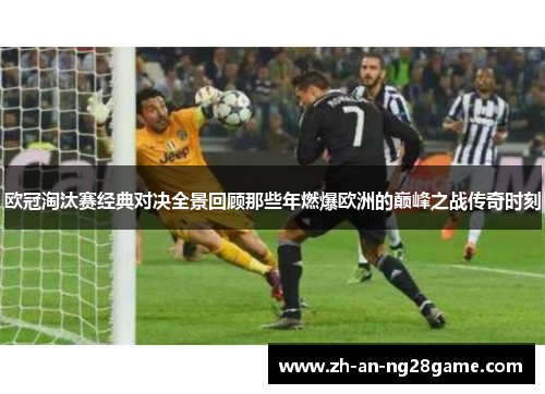 欧冠淘汰赛经典对决全景回顾那些年燃爆欧洲的巅峰之战传奇时刻 欧冠淘汰赛经典对决全景回顾那些年燃爆欧洲的巅峰之战传奇时刻