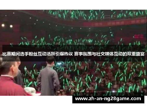 比赛期间选手粉丝互动活跃引爆热议 赛事氛围与社交媒体互动的双重盛宴