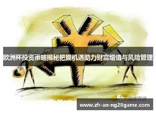 欧洲杯投资策略揭秘把握机遇助力财富增值与风险管理 欧洲杯投资策略揭秘把握机遇助力财富增值与风险管理