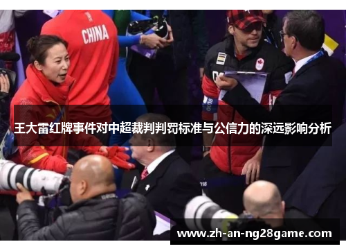 王大雷红牌事件对中超裁判判罚标准与公信力的深远影响分析