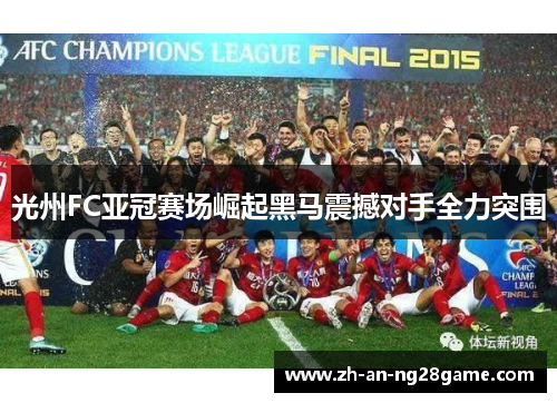 光州FC亚冠赛场崛起黑马震撼对手全力突围