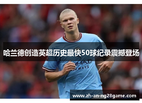 哈兰德创造英超历史最快50球纪录震撼登场