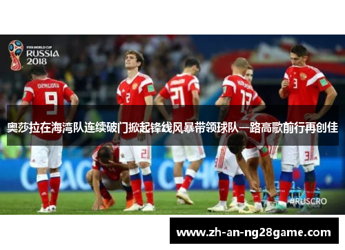 奥莎拉在海湾队连续破门掀起锋线风暴带领球队一路高歌前行再创佳 奥莎拉在海湾队连续破门掀起锋线风暴带领球队一路高歌前行再创佳
