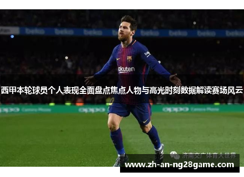 西甲本轮球员个人表现全面盘点焦点人物与高光时刻数据解读赛场风云