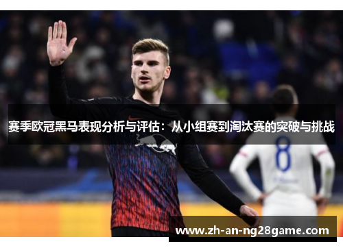 赛季欧冠黑马表现分析与评估:从小组赛到淘汰赛的突破与挑战 赛季欧冠黑马表现分析与评估:从小组赛到淘汰赛的突破与挑战