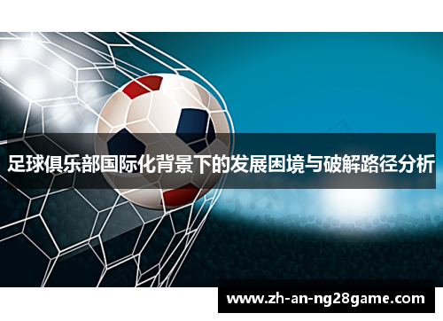 足球俱乐部国际化背景下的发展困境与破解路径分析 足球俱乐部国际化背景下的发展困境与破解路径分析