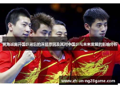 黄海诚离开国乒背后的深层原因及其对中国乒乓未来发展的影响分析 黄海诚离开国乒背后的深层原因及其对中国乒乓未来发展的影响分析