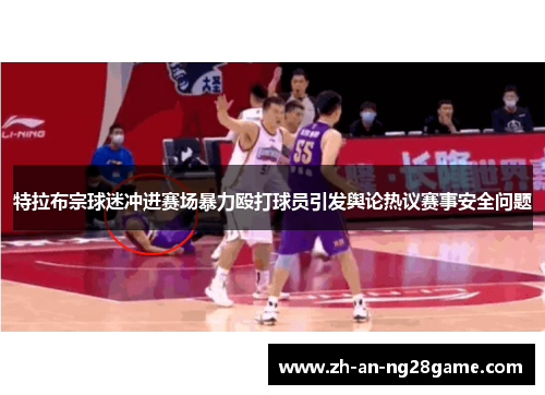 特拉布宗球迷冲进赛场暴力殴打球员引发舆论热议赛事安全问题